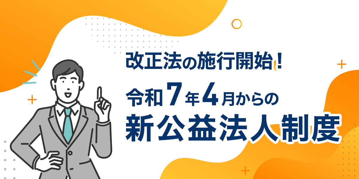 改正法の施行開始! 令和7年4月からの新公益法人制度
