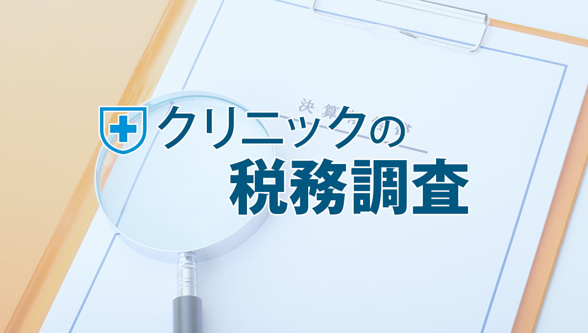 クリニックの税務調査とは？基礎知識から対策まで