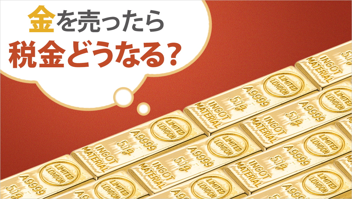 2023年には金が高値更新！売却したら税金はどうなる？