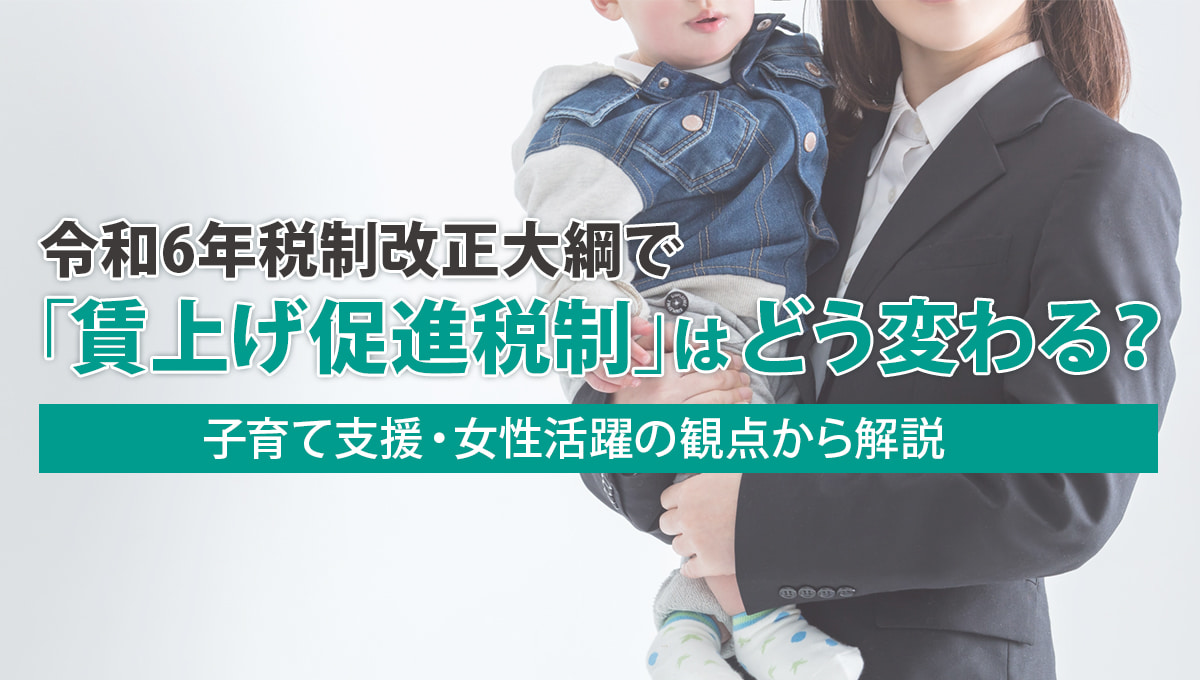 令和6年税制改正大綱での賃上げ促進税制の改正ポイント～子育て支援・女性活躍の観点から