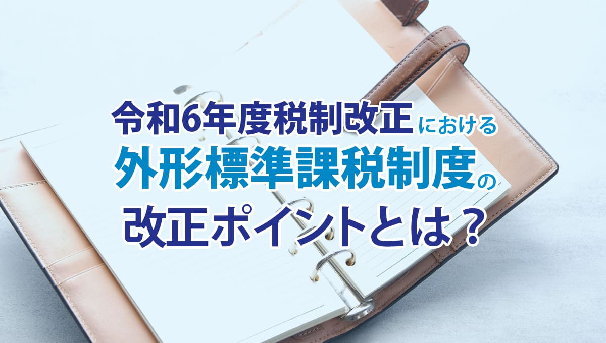 令和6年度税制改正における外形標準課税制度の改正ポイントとは？