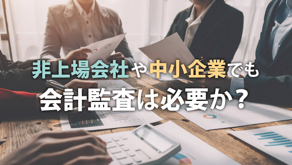 非上場会社や中小企業でも会計監査は必要か？