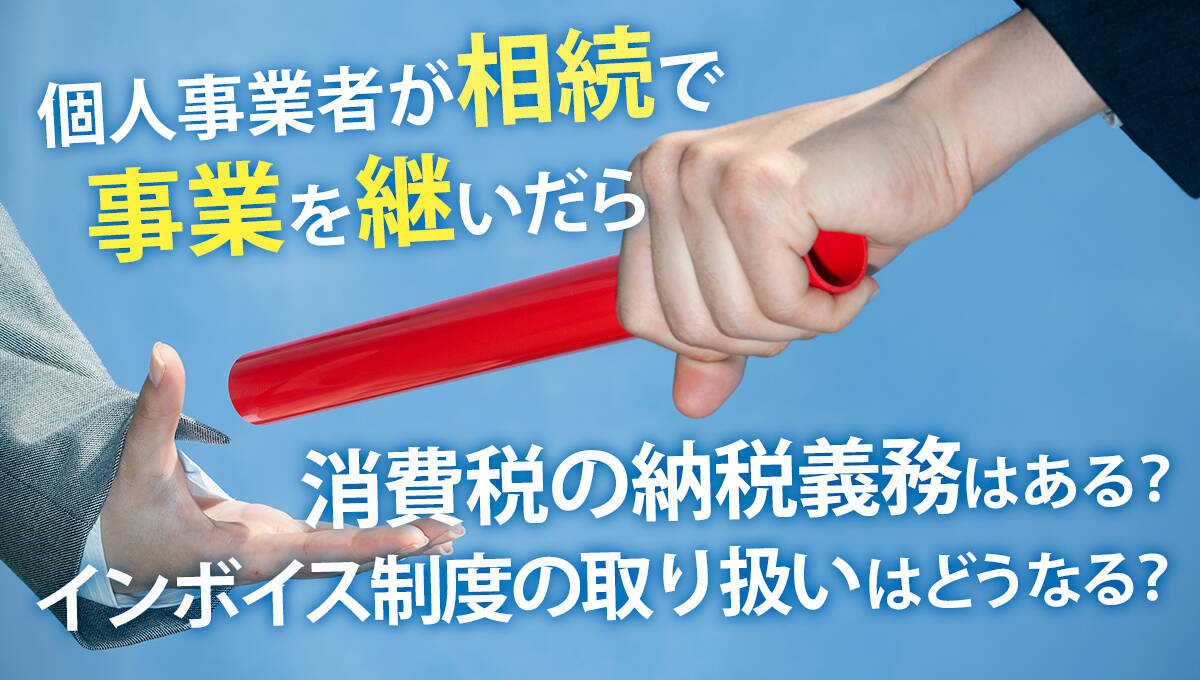 個人事業者が相続で事業を継いだら、消費税の納税義務はある？インボイス制度上の取り扱いは？