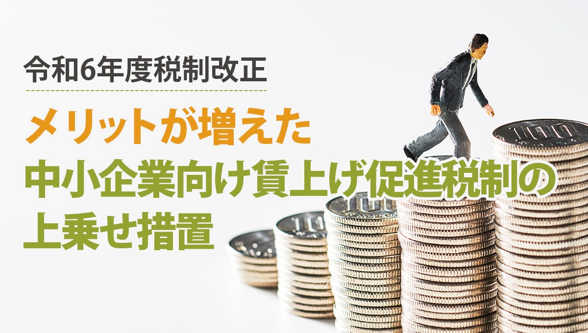 【令和6年度税制改正】メリットが増えた中小企業向け賃上げ促進税制の上乗せ措置について