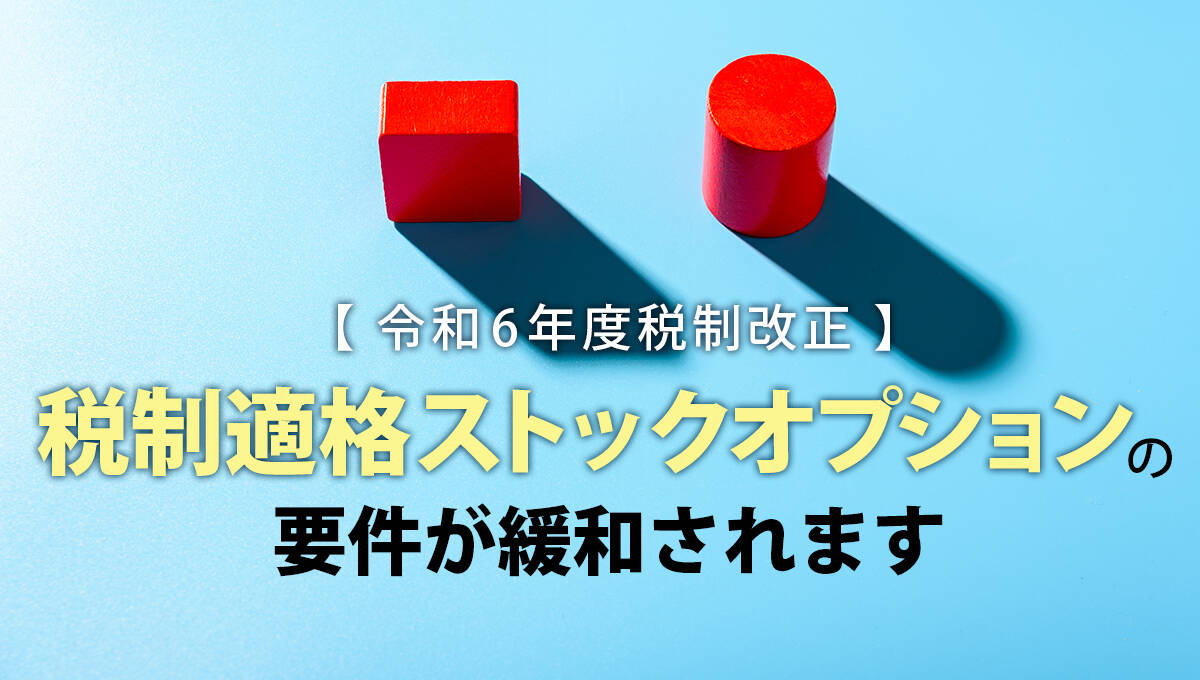 【令和6年度税制改正】税制適格ストックオプションの要件が緩和されます