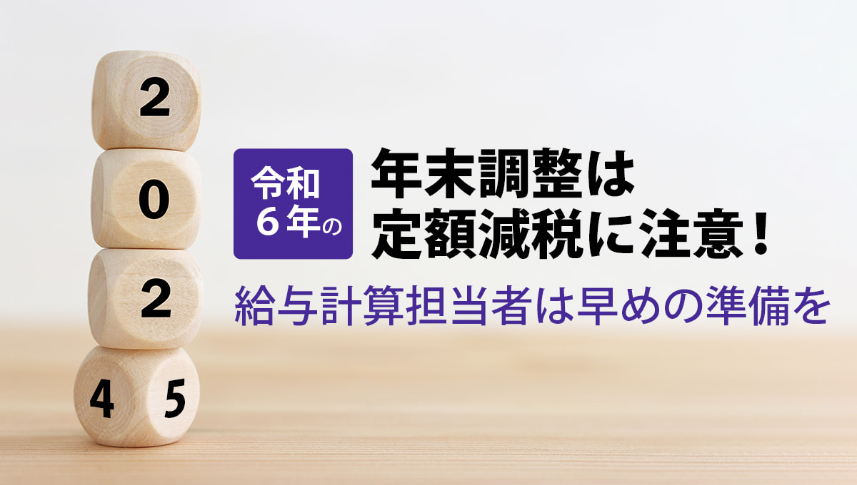 【令和6年】給与計算担当者は今から準備して安心！定額減税と年末調整