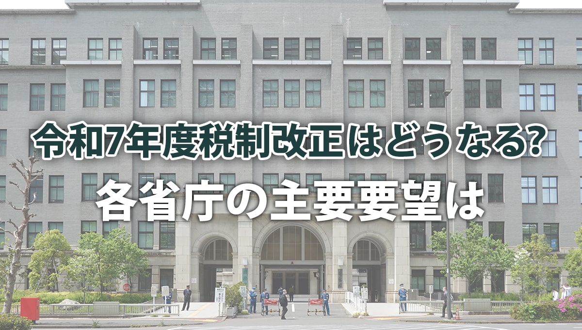 令和7年度税制改正はどうなる？ 各省庁の主要要望