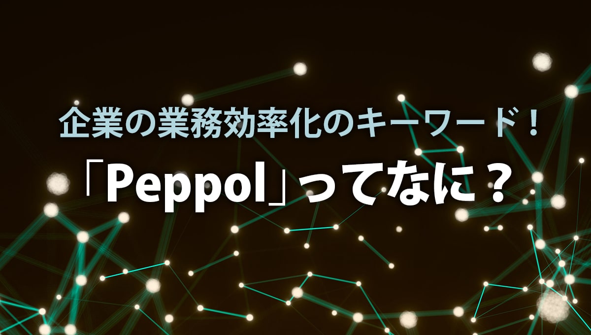 企業の業務効率化のキーワード！「Peppol」ってなに？