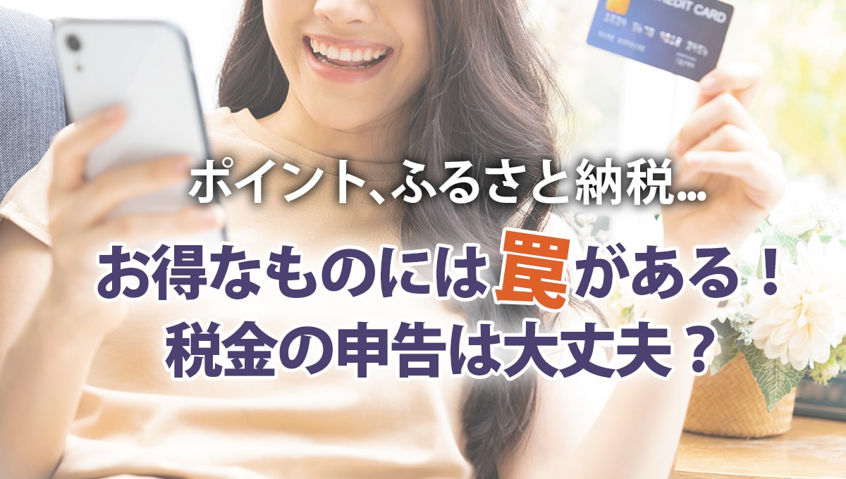 ポイント、ふるさと納税…お得なものには罠がある！税金の申告は大丈夫？