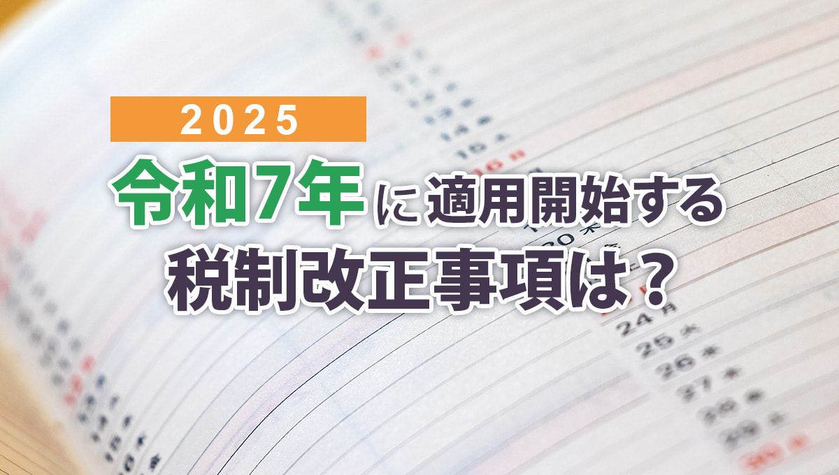 令和7（2025）年に適用が開始する税制改正事項は？